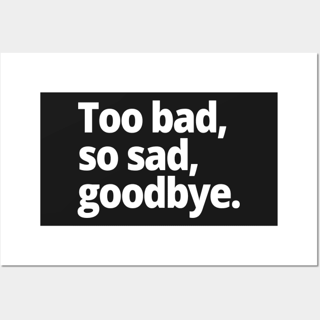 Too bad, so sad, goodbye. Wall Art by WittyChest